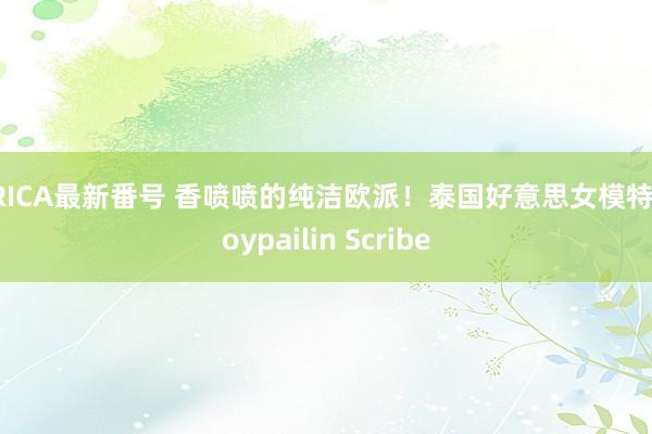 ERICA最新番号 香喷喷的纯洁欧派！泰国好意思女模特Ploypailin Scribe