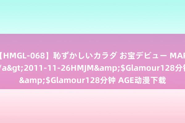 【HMGL-068】恥ずかしいカラダ お宝デビュー MARIA*Gカップ</a>2011-11-26HMJM&$Glamour128分钟 AGE动漫下载