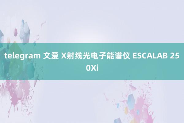 telegram 文爱 X射线光电子能谱仪 ESCALAB 250Xi