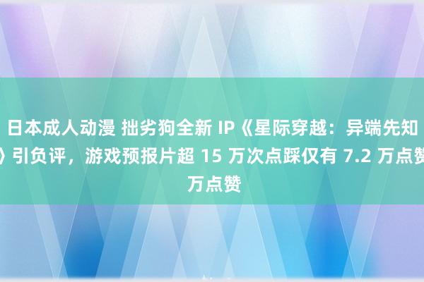 日本成人动漫 拙劣狗全新 IP《星际穿越：异端先知》引负评，游戏预报片超 15 万次点踩仅有 7.2 万点赞